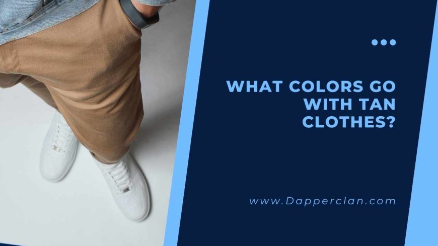 What Colors Go Best with Tan Clothes? A Complete Guide