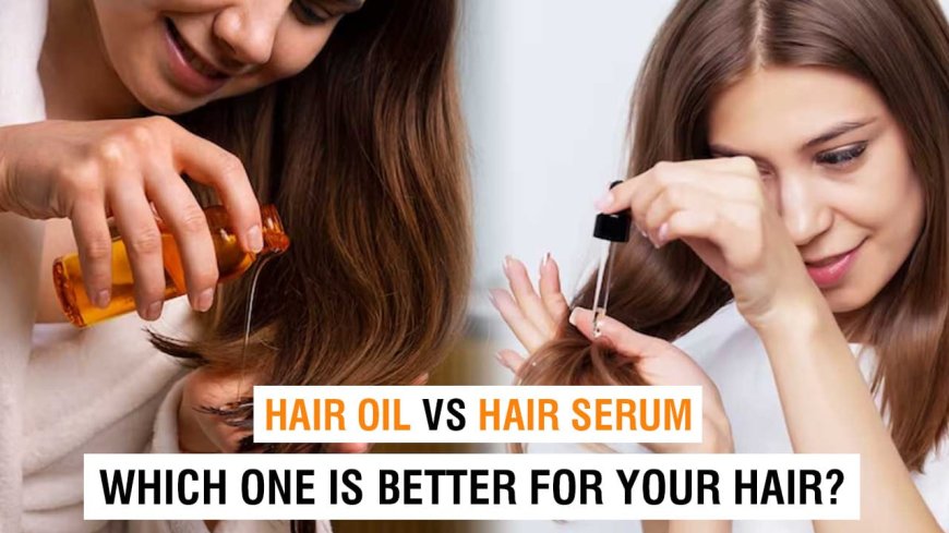 Hair Serum vs. Hair Oil: Which One Does Your Hair Need?